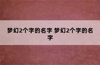 梦幻2个字的名字 梦幻2个字的名字